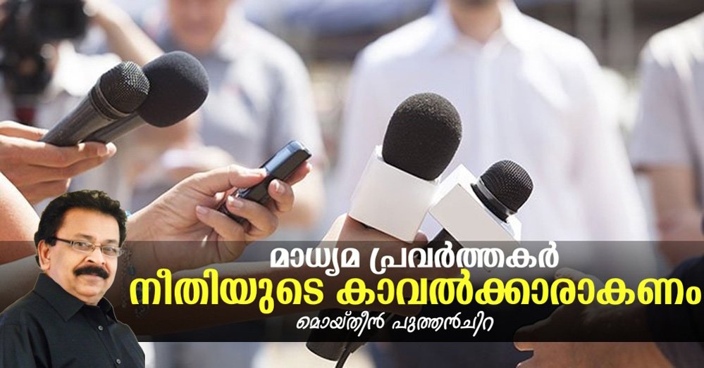 മാധ്യമ പ്രവർത്തകർ നീതിയുടെ കാവല്‍ക്കാരാകണം (മൊയ്തീന്‍ പുത്തന്‍‌ചിറ)